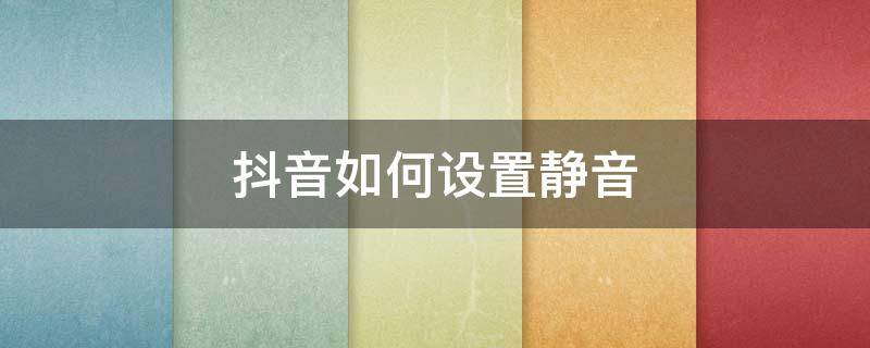 怎么单独设置抖音静音 抖音如何设置静音