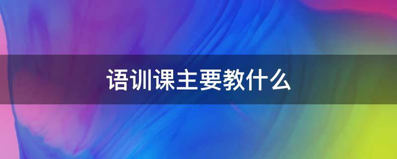 语训课程内容 语训课主要教什么