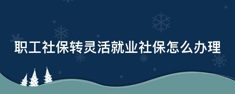 武汉职工社保转灵活就业社保怎么办理 职工社保转灵活就业社保怎么办理