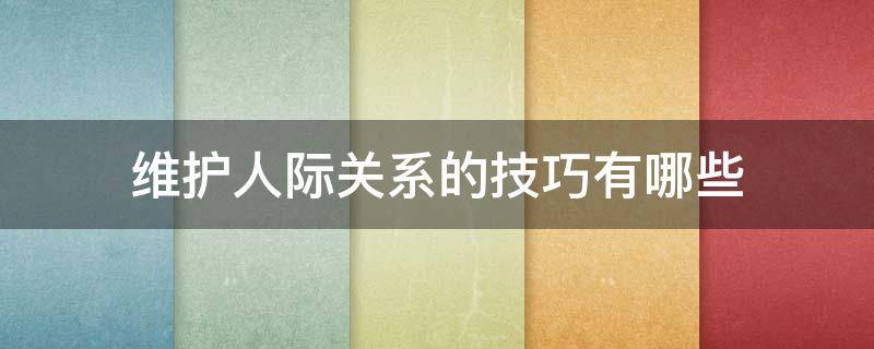 维护人际关系的技巧有哪些 维护人际关系的技巧有哪些?