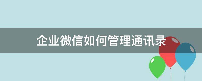 企业微信怎么加入微信通讯录 企业微信如何管理通讯录