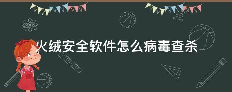 火绒安全软件怎么病毒查杀 火绒安全软件病毒库