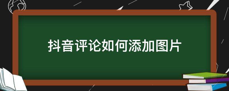 抖音评论如何添加图片 抖音评论怎么添加自己的图片