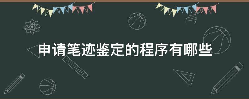 申请笔迹鉴定的程序有哪些 什么情况下可以申请笔迹鉴定