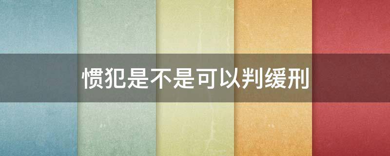 惯犯能减刑吗 惯犯是不是可以判缓刑