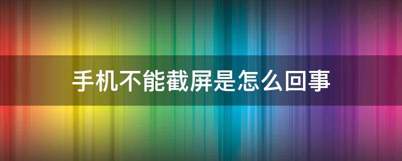 oppo手机不能截屏是怎么回事 手机不能截屏是怎么回事