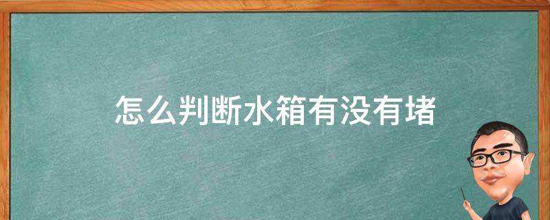 怎么看水箱堵没堵 怎么判断水箱有没有堵