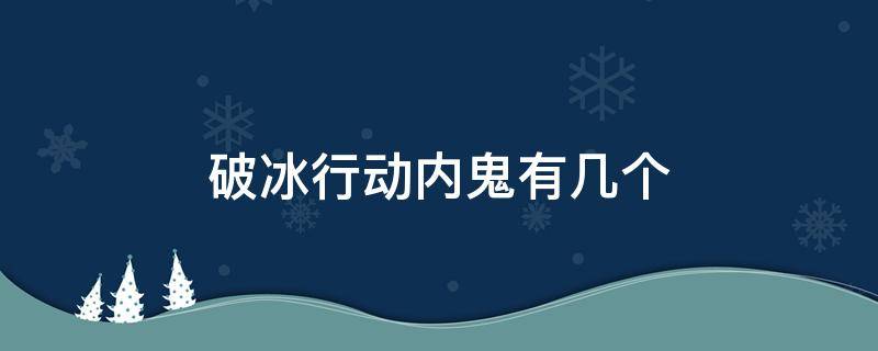 破冰行动内鬼有几个（破冰行动的内鬼有几个）