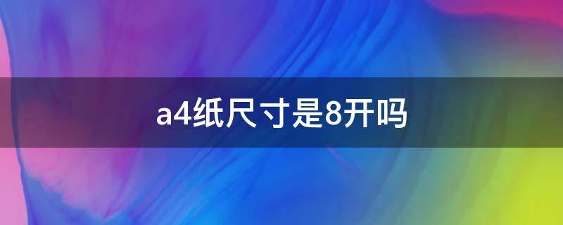 a4纸尺寸是8开吗 a4纸尺寸是多少厘米 8开