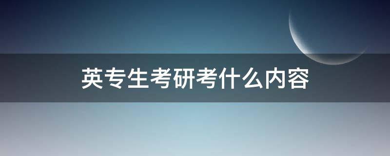 英专生考研考什么内容 英专考研基础英语考什么