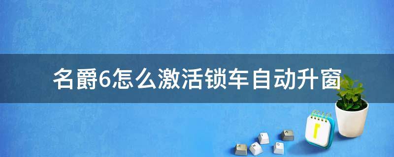 名爵5怎么激活锁车自动升窗 名爵6怎么激活锁车自动升窗