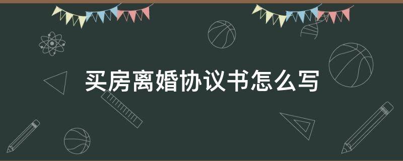 贷款买房离婚协议书怎么写 买房离婚协议书怎么写