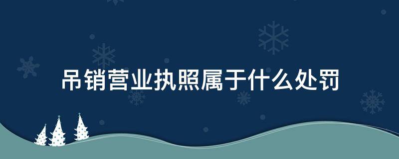 吊销营业执照属于行为罚吗 吊销营业执照属于什么处罚