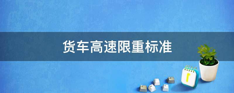 四桥货车高速限重标准 货车高速限重标准