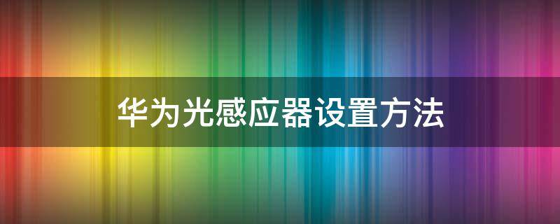 华为光感应器设置方法 华为感应灯怎么设置