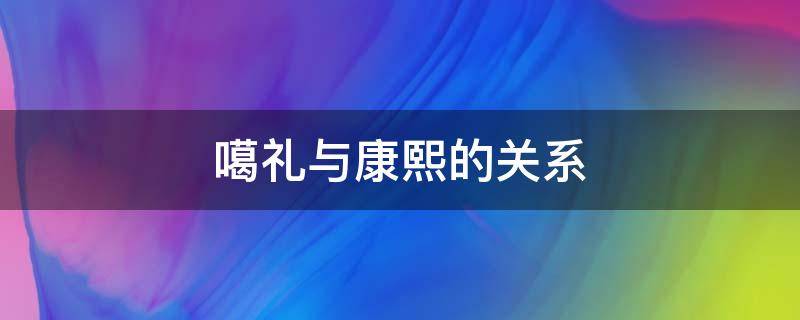 康熙与噶尔丹关系 噶礼与康熙的关系