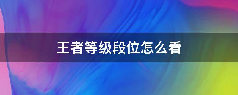 王者等级段位怎么看 王者等级段位怎么看照片