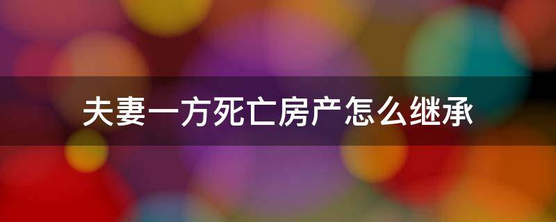 夫妻一方死亡 财产继承 夫妻一方死亡房产怎么继承