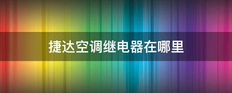 捷达空调继电器在哪里 新捷达空调继电器在哪里