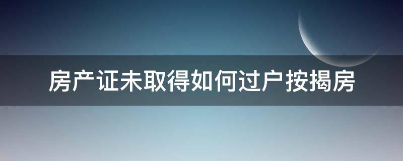 房产证未取得如何过户按揭房 按揭房没证可以过户吗