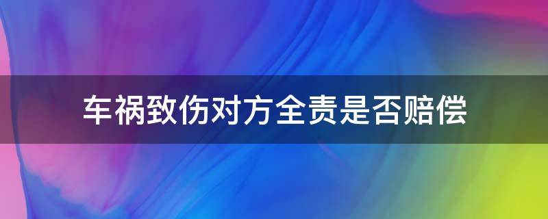 车祸致伤对方全责是否赔偿 发生车祸对方全责都有什么赔偿