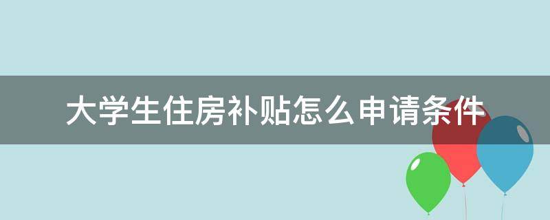 大学生住房补贴怎么申请条件沈阳 大学生住房补贴怎么申请条件