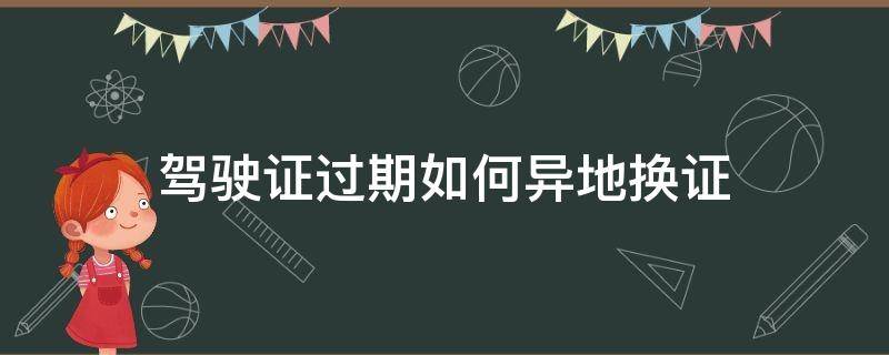 驾驶证过期了异地换证吗 驾驶证过期如何异地换证