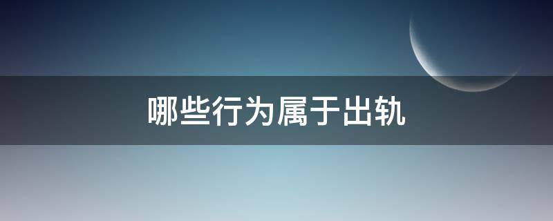 哪些行为属于出轨 什么行为属于出轨