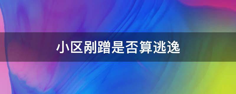 小区刮蹭算不算肇事逃逸 小区剐蹭是否算逃逸