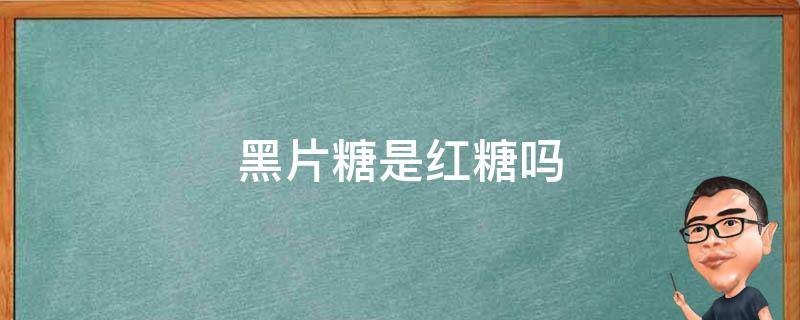 黑片糖是红糖吗 黑糖片和红糖片有什么区别