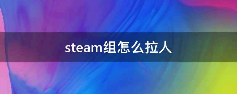 steam组怎么拉人（steam组怎么加人）