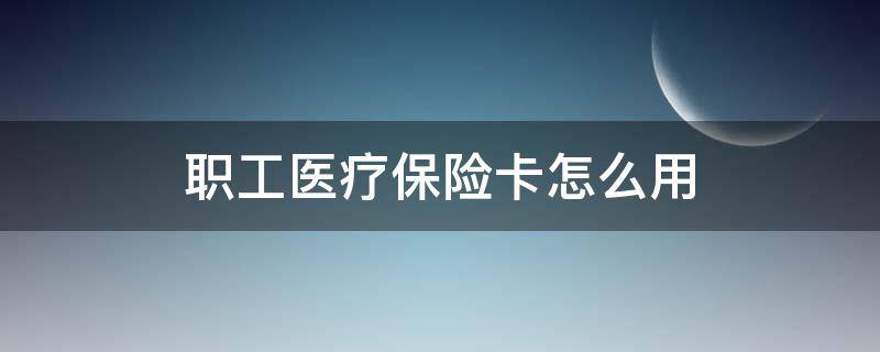 社保卡职工医疗保险怎么用 职工医疗保险卡怎么用