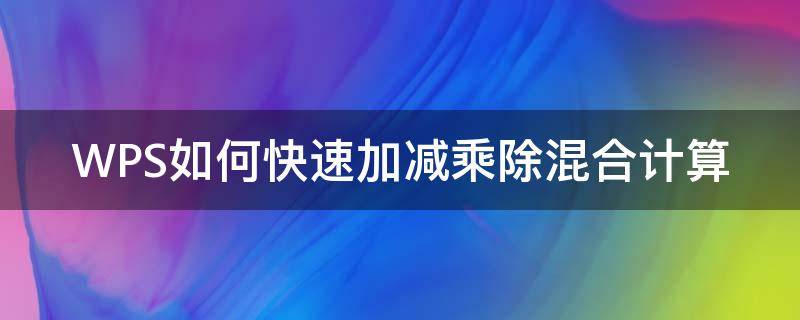 WPS如何快速加减乘除混合计算 wps里面怎么算乘法和加法混合