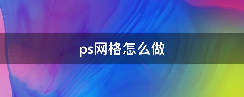 ps网格怎么做 PS怎样做网格