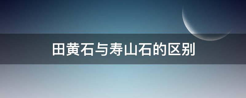 田黄石与寿山石的区别（寿山石和田黄石价格相差大吗）