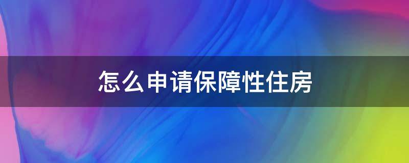 厦门怎么申请保障性住房 怎么申请保障性住房