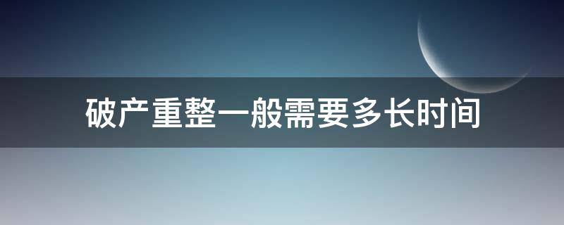 破产重整一般需要多长时间 破产重整一般需要多少时间