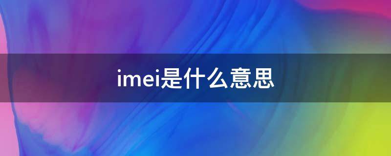 imei是什么意思 imei是什么意思为什么有两个