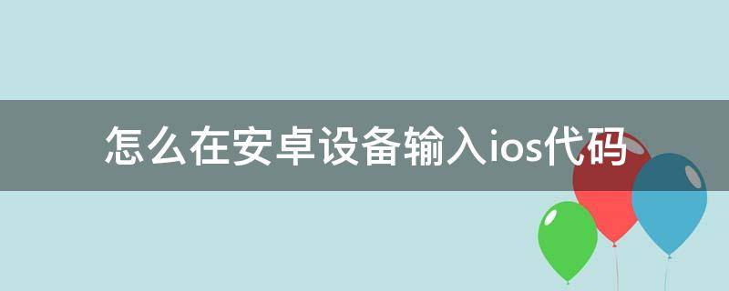 怎么在安卓设备输入ios代码 苹果官网