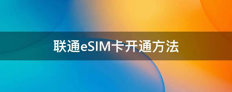 联通eSIM卡开通方法（中国联通esim卡怎么开通）