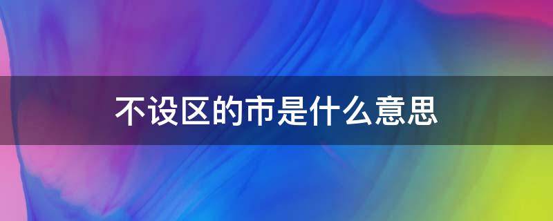 不设区市到底是什么意思 不设区的市是什么意思