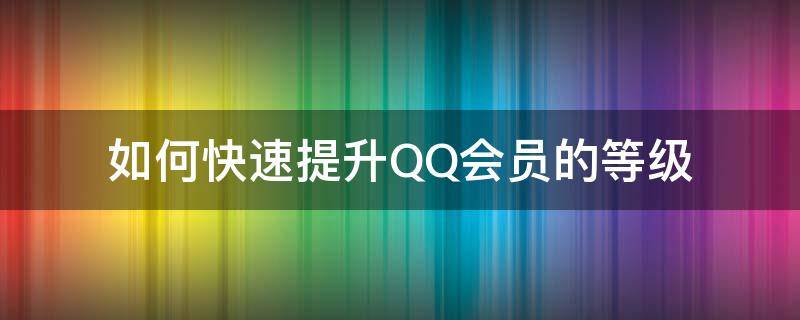 如何快速提升QQ会员的等级 QQ会员如何快速升级
