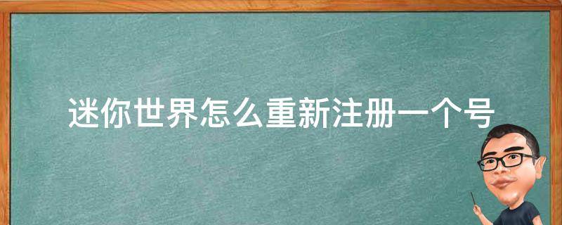 迷你世界怎么重新注册一个迷你号 迷你世界怎么重新注册一个号