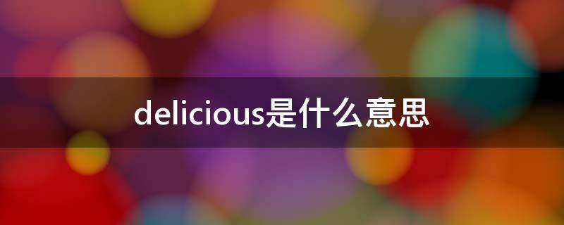 delicious是什么意思 delicious是什么意思翻译成中文