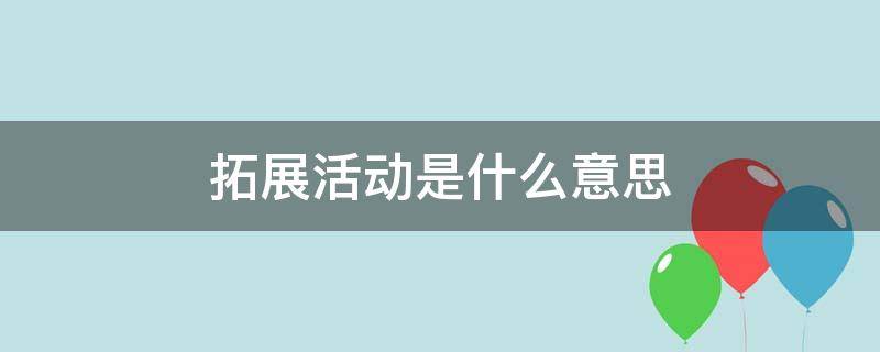 拓展活动是什么意思? 拓展活动是什么意思