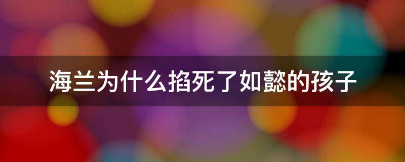 海兰害死如懿的孩子 海兰为什么掐死了如懿的孩子