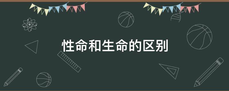 性命和生命的区别（性命和生命的意义差别）