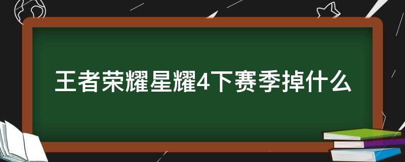 王者荣耀星耀4下赛季掉什么 王者赛季结束星耀四掉到哪里