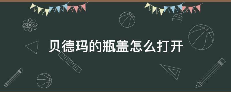 贝德玛瓶子盖怎么弄开 贝德玛的瓶盖怎么打开