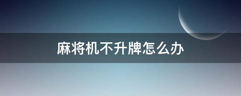 麻将机不推牌不升牌怎么处理 麻将机不升牌怎么办